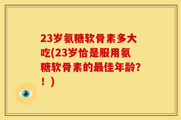 23岁氨糖软骨素多大吃(23岁恰是服用氨糖软骨素的佳年龄?!) 23岁氨糖软骨素多大吃(23岁恰是服用氨糖软骨素的佳年龄?!)
