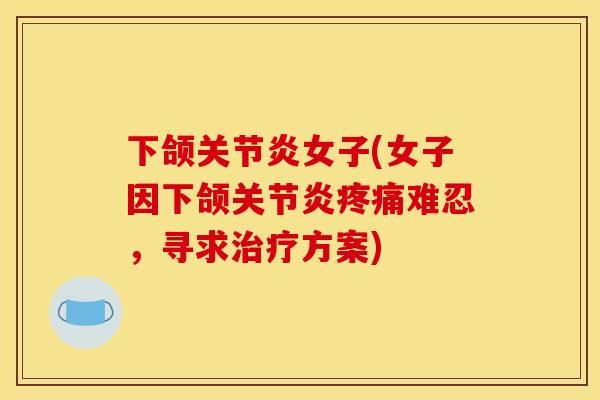 下颌女子(女子因下颌难忍,寻求方案) 下颌女子(女子因下颌难忍,寻求方案)