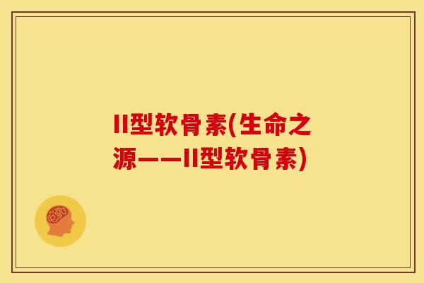 II型软骨素(生命之源——II型软骨素) II型软骨素(生命之源——II型软骨素)
