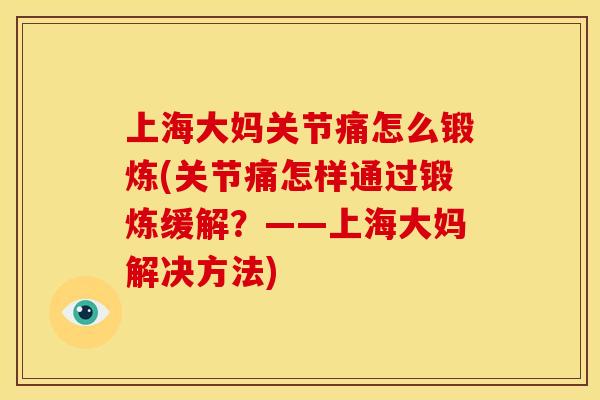 上海大妈关节痛怎么锻炼(关节痛怎样通过锻炼缓解?——上海大妈解决方法) 上海大妈关节痛怎么锻炼(关节痛怎样通过锻炼缓解?——上海大妈解决方法)