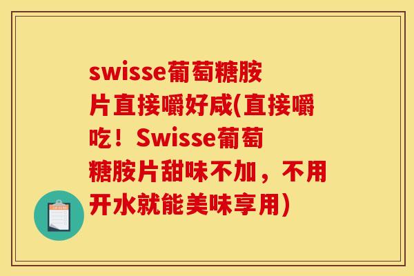 swisse葡萄糖胺片直接嚼好咸(直接嚼吃！Swisse葡萄糖胺片甜味不加，不用开水就能美味享用)