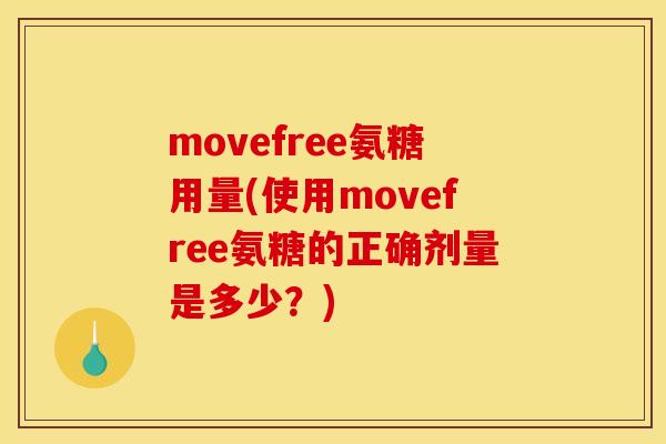 movefree氨糖用量(使用movefree氨糖的正确剂量是多少？)
