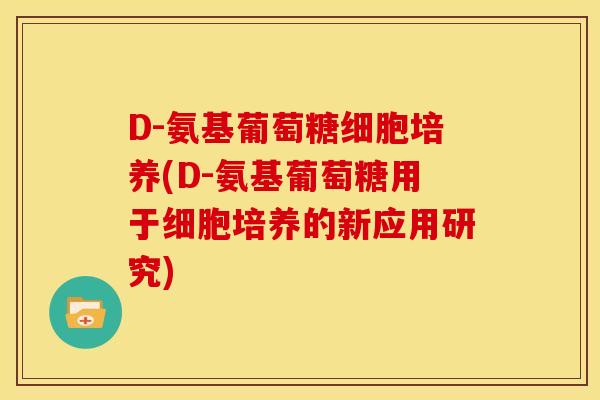 D-氨基葡萄糖细胞培养(D-氨基葡萄糖用于细胞培养的新应用研究)