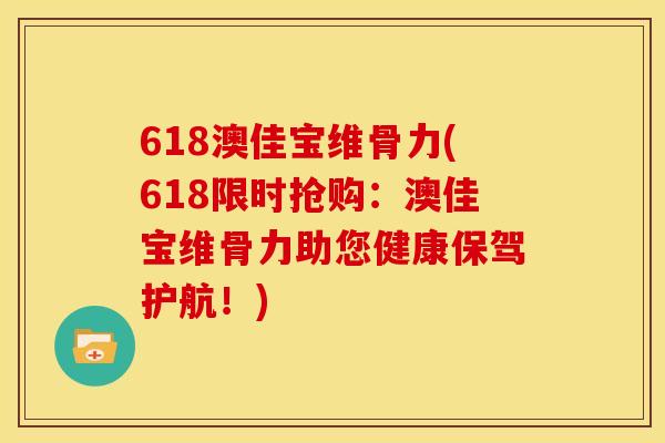 618澳佳宝维骨力(618限时抢购:澳佳宝维骨力助您健康保驾护航!) 618澳佳宝维骨力(618限时抢购:澳佳宝维骨力助您健康保驾护航!)