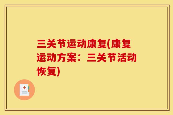 三关节运动康复(康复运动方案：三关节活动恢复)