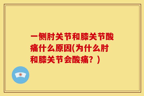 一侧肘关节和膝关节酸痛什么原因(为什么肘和膝关节会酸痛?) 一侧肘关节和膝关节酸痛什么原因(为什么肘和膝关节会酸痛?)