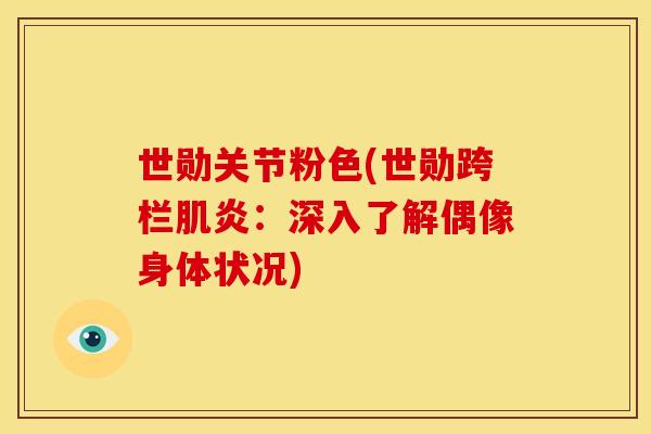 世勋关节粉色(世勋跨栏肌炎：深入了解偶像身体状况)