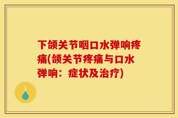 下颌关节咽口水弹响(颌关节与口水弹响：症状及)