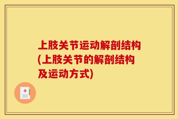 上肢关节运动解剖结构(上肢关节的解剖结构及运动方式) 上肢关节运动解剖结构(上肢关节的解剖结构及运动方式)
