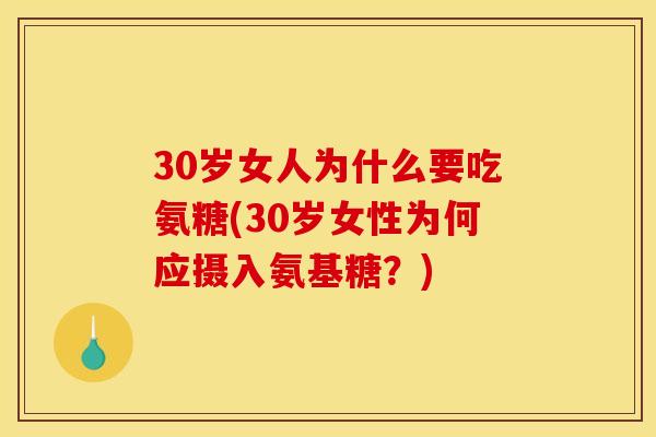 30岁女人为什么要吃氨糖(30岁女性为何应摄入氨基糖？)