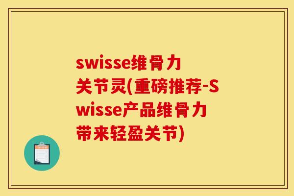 swisse维骨力 关节灵(重磅推荐-Swisse产品维骨力带来轻盈关节) swisse维骨力 关节灵(重磅推荐-Swisse产品维骨力带来轻盈关节)