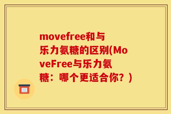 movefree和与乐力氨糖的区别(MoveFree与乐力氨糖：哪个更适合你？)