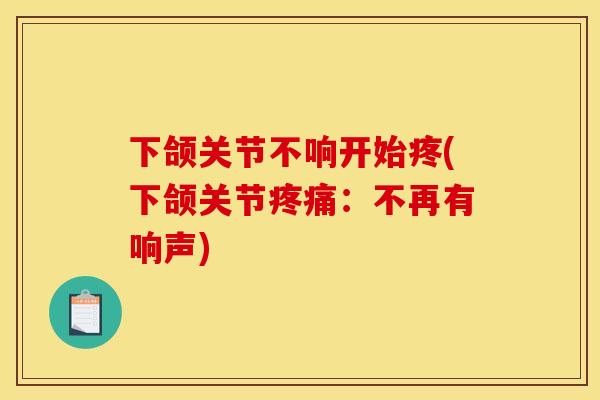下颌关节不响开始疼(下颌关节:不再有响声) 下颌关节不响开始疼(下颌关节:不再有响声)