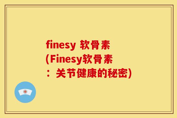 finesy 软骨素(Finesy软骨素：关节健康的秘密)