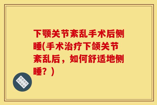 下颚关节紊乱手术后侧睡(手术下颌关节紊乱后,如何舒适地侧睡?) 下颚关节紊乱手术后侧睡(手术下颌关节紊乱后,如何舒适地侧睡?)