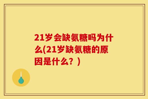 21岁会缺氨糖吗为什么(21岁缺氨糖的原因是什么?) 21岁会缺氨糖吗为什么(21岁缺氨糖的原因是什么?)