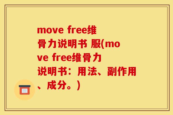 move free维骨力说明书 服(move free维骨力说明书：用法、副作用、成分。)