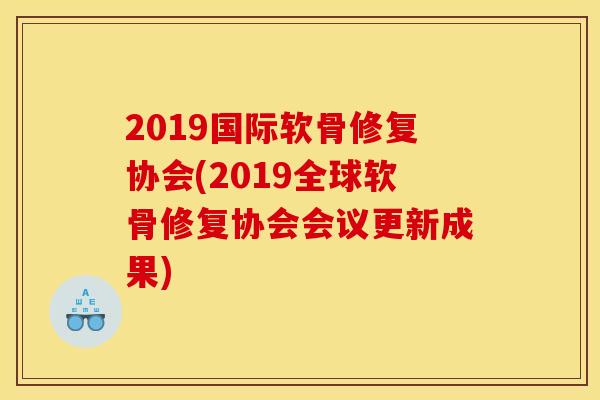 2019国际软骨修复协会(2019全球软骨修复协会会议更新成果) 2019国际软骨修复协会(2019全球软骨修复协会会议更新成果)