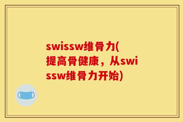 swissw维骨力(提高骨健康,从swissw维骨力开始) swissw维骨力(提高骨健康,从swissw维骨力开始)