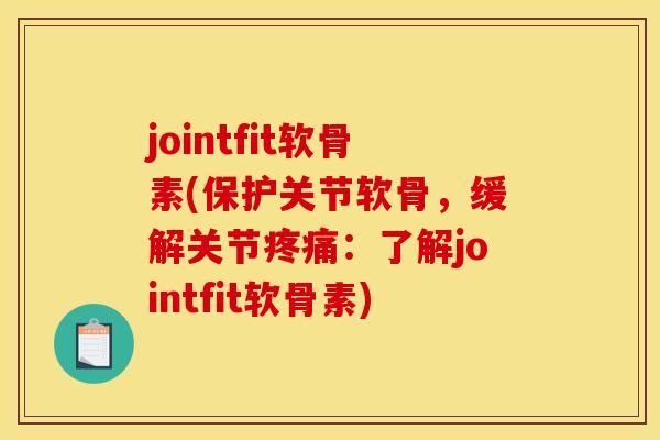 jointfit软骨素(保护关节软骨,缓解关节:了解jointfit软骨素) jointfit软骨素(保护关节软骨,缓解关节:了解jointfit软骨素)
