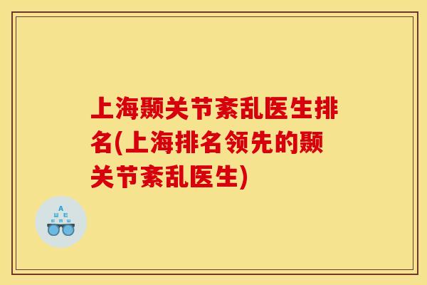 上海颞关节紊乱医生排名(上海排名领先的颞关节紊乱医生) 上海颞关节紊乱医生排名(上海排名领先的颞关节紊乱医生)