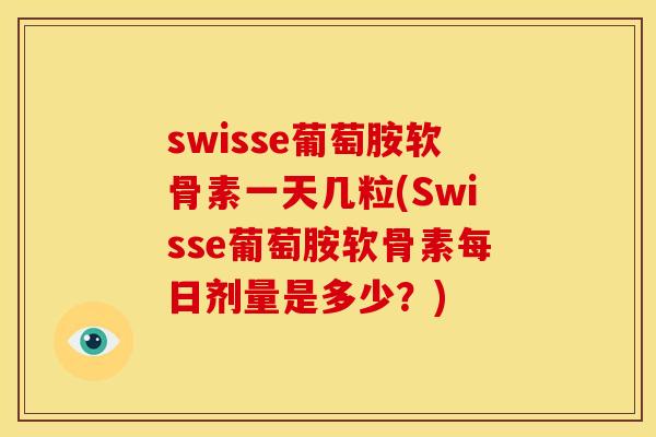 swisse葡萄胺软骨素一天几粒(Swisse葡萄胺软骨素每日剂量是多少?) swisse葡萄胺软骨素一天几粒(Swisse葡萄胺软骨素每日剂量是多少?)