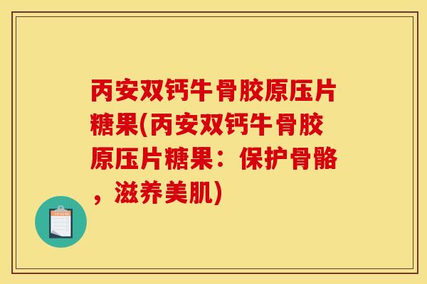 丙安双钙牛骨胶原压片糖果(丙安双钙牛骨胶原压片糖果：保护骨骼，滋养美肌)
