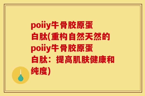 poiiy牛骨胶原蛋白肽(重构自然天然的poiiy牛骨胶原蛋白肽:提高健康和纯度) poiiy牛骨胶原蛋白肽(重构自然天然的poiiy牛骨胶原蛋白肽:提高健康和纯度)