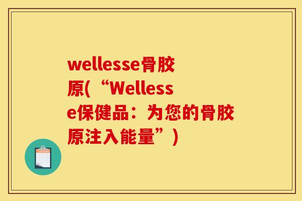 wellesse骨胶原(“Wellesse保健品:为您的骨胶原注入能量”) wellesse骨胶原(“Wellesse保健品:为您的骨胶原注入能量”)