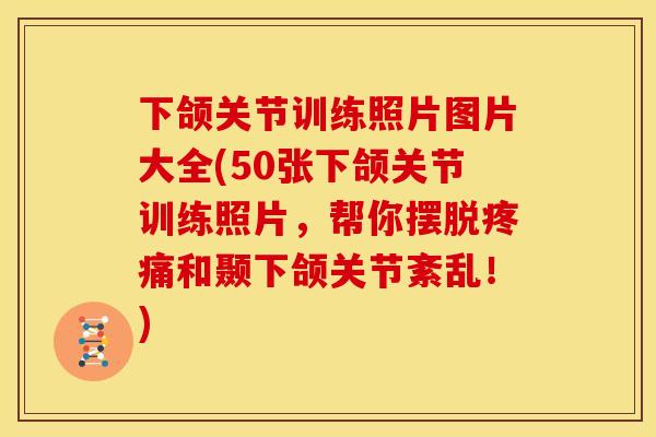下颌关节训练照片图片大全(50张下颌关节训练照片,帮你摆脱和颞下颌关节紊乱!) 下颌关节训练照片图片大全(50张下颌关节训练照片,帮你摆脱和颞下颌关节紊乱!)