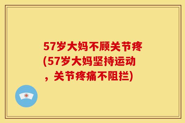 57岁大妈不顾关节疼(57岁大妈坚持运动,关节不阻拦) 57岁大妈不顾关节疼(57岁大妈坚持运动,关节不阻拦)
