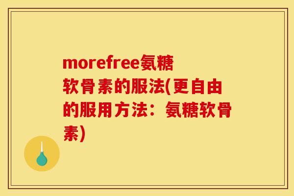 morefree氨糖软骨素的服法(更自由的服用方法:氨糖软骨素) morefree氨糖软骨素的服法(更自由的服用方法:氨糖软骨素)
