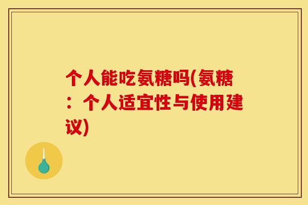 个人能吃氨糖吗(氨糖：个人适宜性与使用建议)