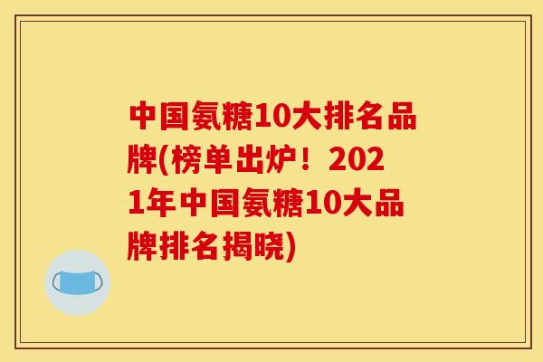中国氨糖10大排名品牌(榜单出炉!2021年中国氨糖10大品牌排名揭晓) 中国氨糖10大排名品牌(榜单出炉!2021年中国氨糖10大品牌排名揭晓)