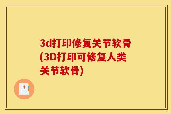 3d打印修复关节软骨(3D打印可修复人类关节软骨) 3d打印修复关节软骨(3D打印可修复人类关节软骨)