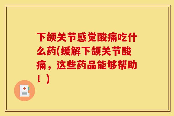 下颌关节感觉酸痛吃什么药(缓解下颌关节酸痛,这些药品能够帮助!) 下颌关节感觉酸痛吃什么药(缓解下颌关节酸痛,这些药品能够帮助!)