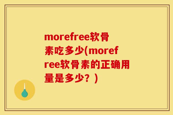 morefree软骨素吃多少(morefree软骨素的正确用量是多少?) morefree软骨素吃多少(morefree软骨素的正确用量是多少?)