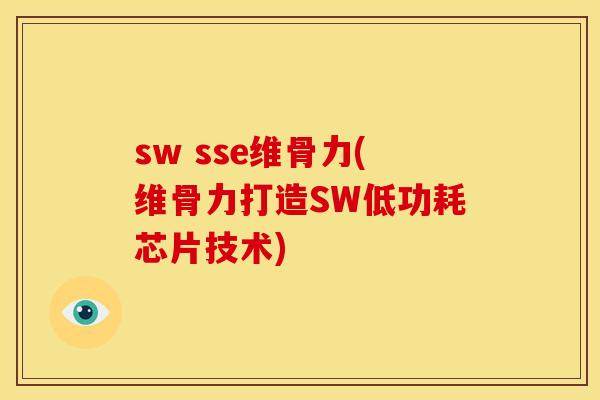 sw sse维骨力(维骨力打造SW低功耗芯片技术) sw sse维骨力(维骨力打造SW低功耗芯片技术)