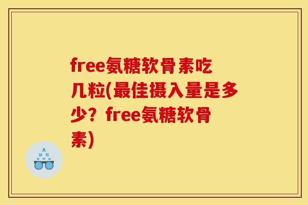 free氨糖软骨素吃几粒(佳摄入量是多少?free氨糖软骨素) free氨糖软骨素吃几粒(佳摄入量是多少?free氨糖软骨素)