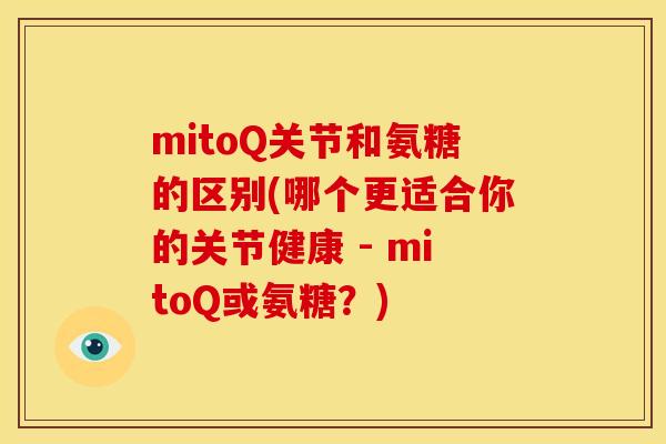 mitoQ关节和氨糖的区别(哪个更适合你的关节健康 - mitoQ或氨糖?) mitoQ关节和氨糖的区别(哪个更适合你的关节健康 - mitoQ或氨糖?)