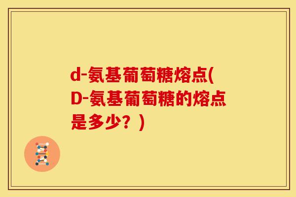 d-氨基葡萄糖熔点(D-氨基葡萄糖的熔点是多少？)