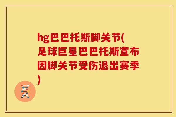 hg巴巴托斯脚关节(足球巨星巴巴托斯宣布因脚关节受伤退出赛季) hg巴巴托斯脚关节(足球巨星巴巴托斯宣布因脚关节受伤退出赛季)