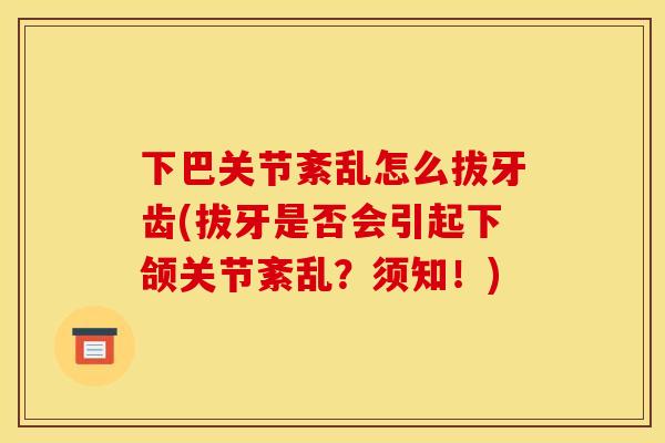 下巴关节紊乱怎么拔牙齿(拔牙是否会引起下颌关节紊乱?须知!) 下巴关节紊乱怎么拔牙齿(拔牙是否会引起下颌关节紊乱?须知!)