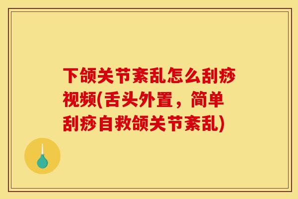 下颌关节紊乱怎么刮痧视频(舌头外置，简单刮痧自救颌关节紊乱)