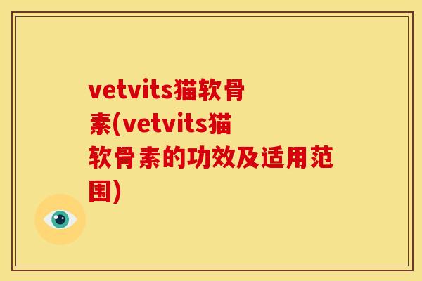 vetvits猫软骨素(vetvits猫软骨素的功效及适用范围)