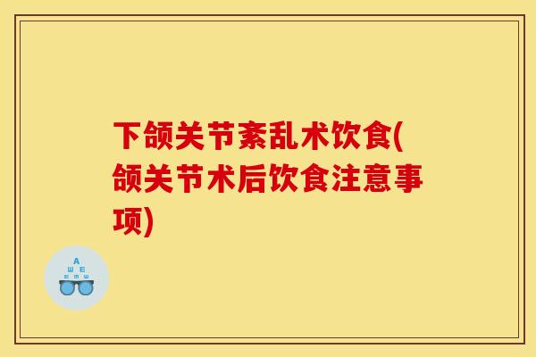 下颌关节紊乱术饮食(颌关节术后饮食注意事项) 下颌关节紊乱术饮食(颌关节术后饮食注意事项)