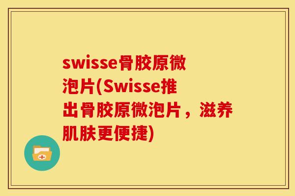 swisse骨胶原微泡片(Swisse推出骨胶原微泡片,滋养更便捷) swisse骨胶原微泡片(Swisse推出骨胶原微泡片,滋养更便捷)