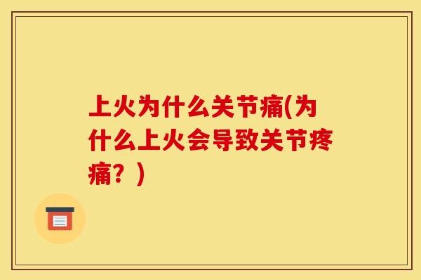 上火为什么关节痛(为什么上火会导致关节?) 上火为什么关节痛(为什么上火会导致关节?)
