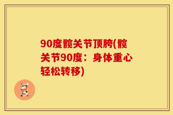 90度髋关节顶胯(髋关节90度:身体重心轻松转移) 90度髋关节顶胯(髋关节90度:身体重心轻松转移)