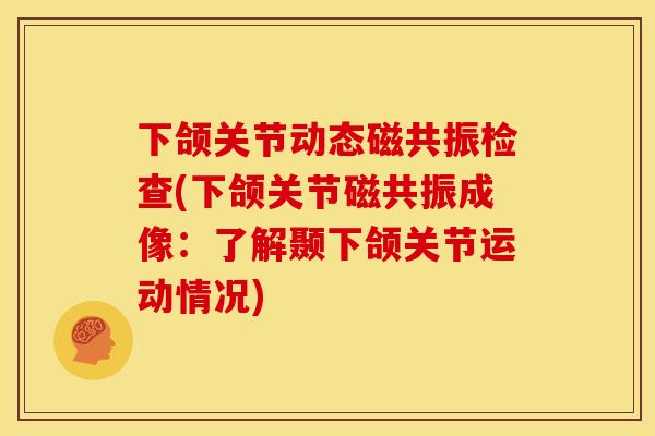 下颌关节动态磁共振检查(下颌关节磁共振成像：了解颞下颌关节运动情况)